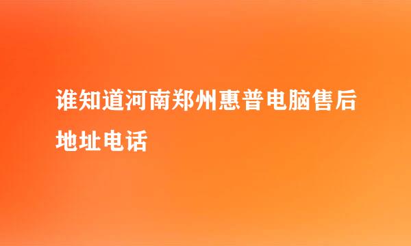 谁知道河南郑州惠普电脑售后地址电话