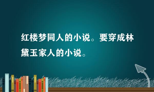 红楼梦同人的小说。要穿成林黛玉家人的小说。