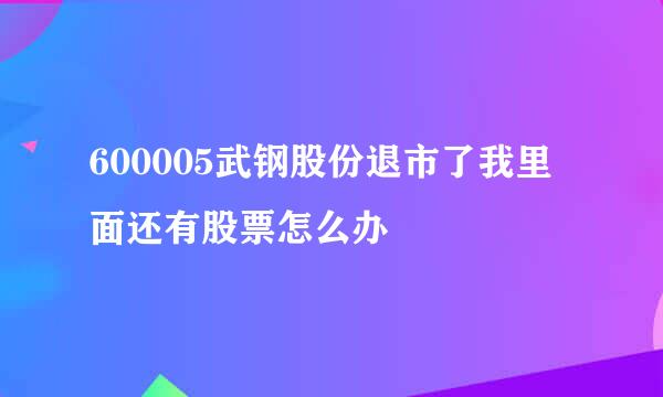 600005武钢股份退市了我里面还有股票怎么办