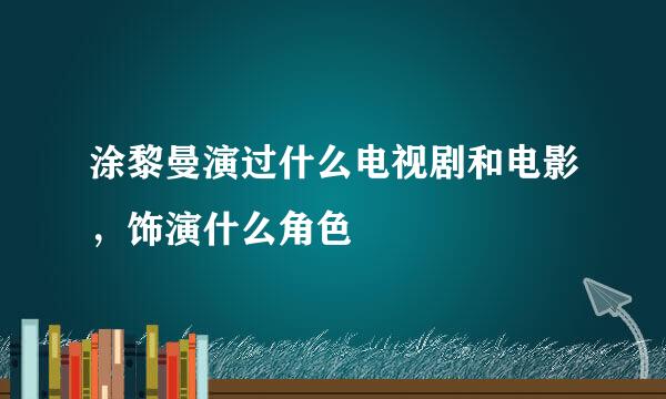 涂黎曼演过什么电视剧和电影，饰演什么角色