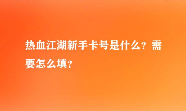 热血江湖新手卡号是什么？需要怎么填？