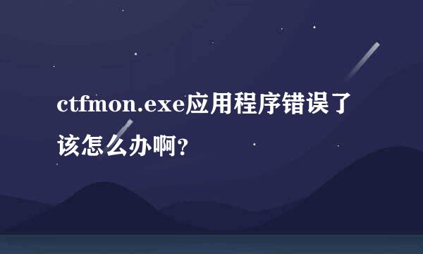 ctfmon.exe应用程序错误了该怎么办啊？