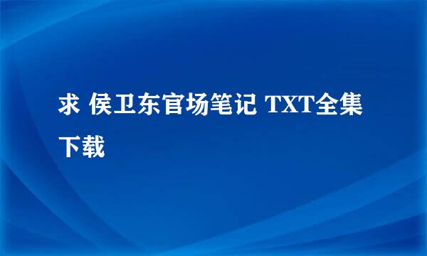 求 侯卫东官场笔记 TXT全集下载