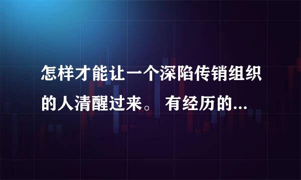 怎样才能让一个深陷传销组织的人清醒过来。 有经历的人进来。