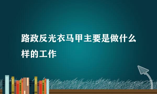 路政反光衣马甲主要是做什么样的工作