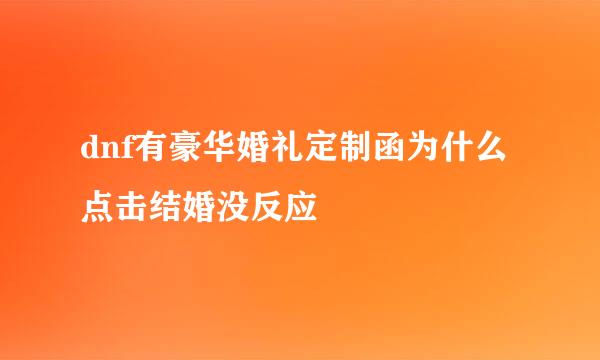 dnf有豪华婚礼定制函为什么点击结婚没反应