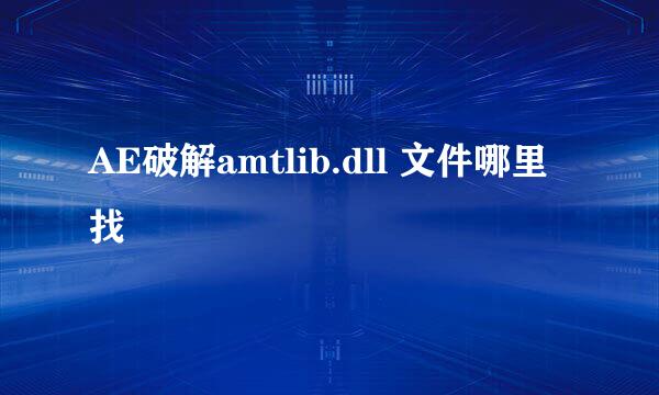 AE破解amtlib.dll 文件哪里找