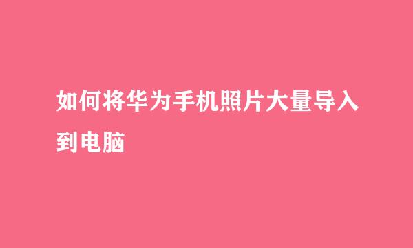 如何将华为手机照片大量导入到电脑