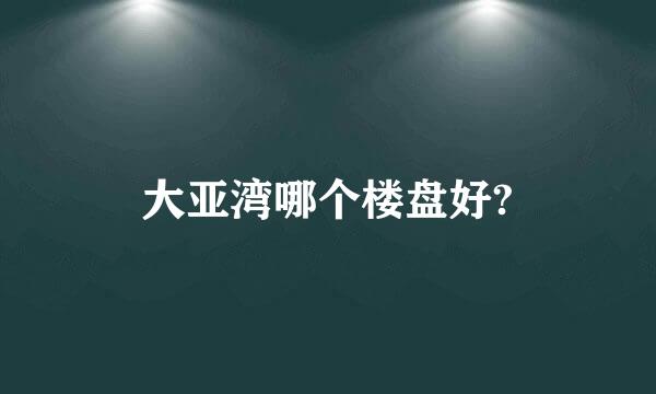 大亚湾哪个楼盘好?