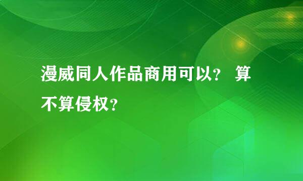 漫威同人作品商用可以？ 算不算侵权？