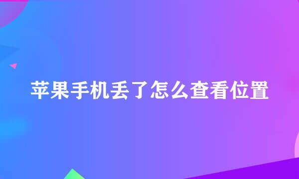 苹果手机丢了怎么查看位置