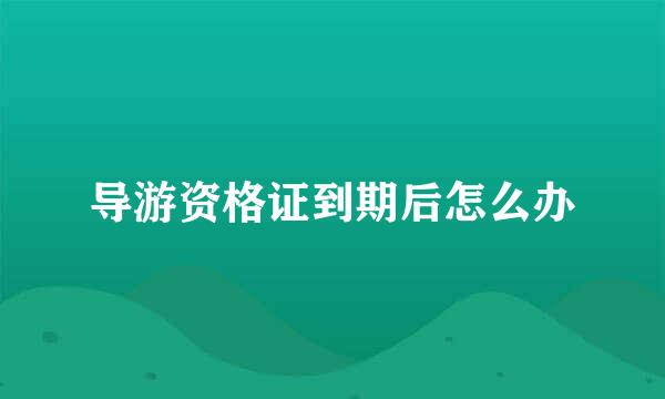 导游资格证到期后怎么办