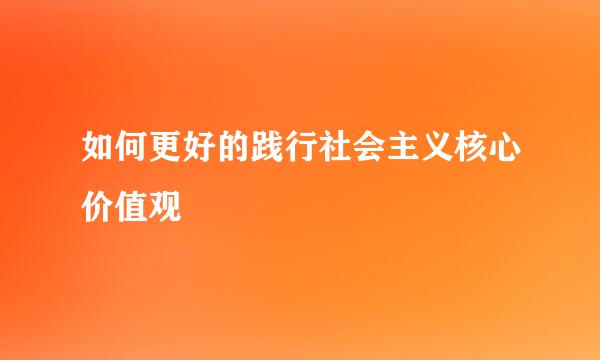 如何更好的践行社会主义核心价值观