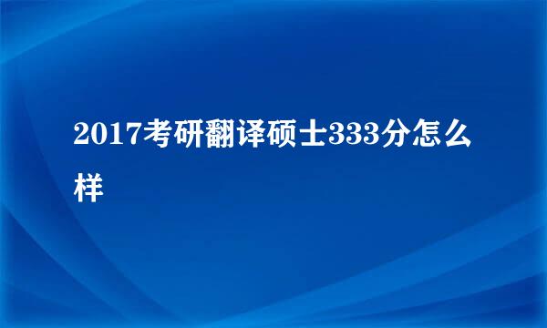 2017考研翻译硕士333分怎么样