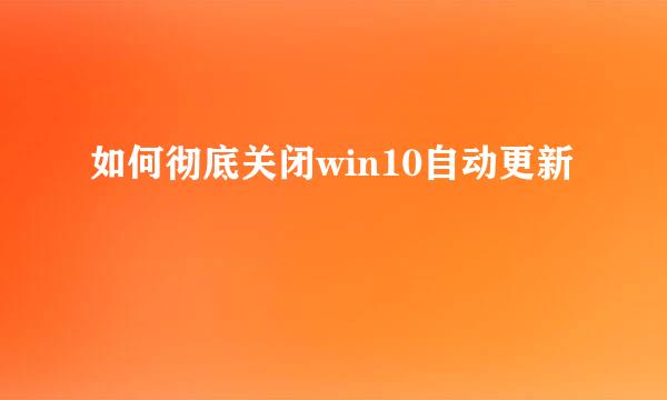 如何彻底关闭win10自动更新