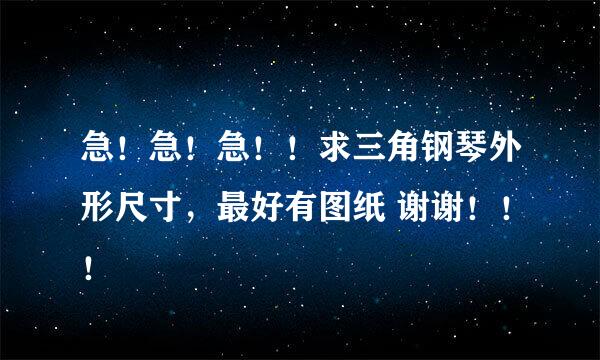 急！急！急！！求三角钢琴外形尺寸，最好有图纸 谢谢！！！