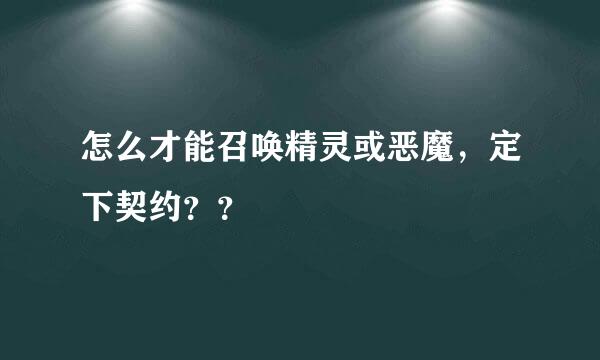 怎么才能召唤精灵或恶魔，定下契约？？