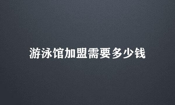 游泳馆加盟需要多少钱