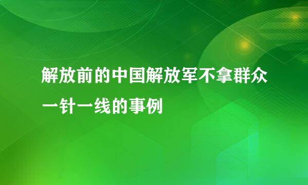 解放前的中国解放军不拿群众一针一线的事例