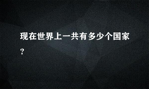 现在世界上一共有多少个国家？