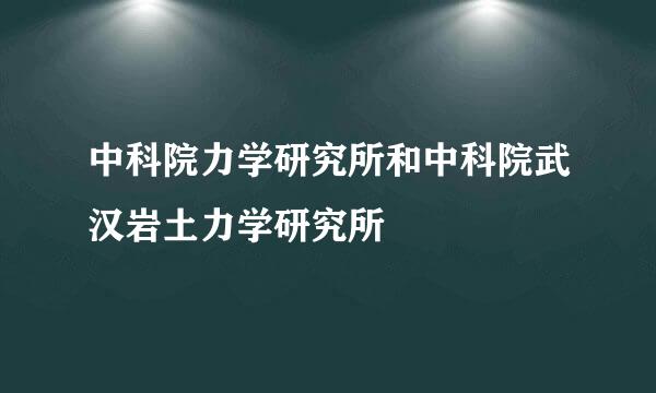 中科院力学研究所和中科院武汉岩土力学研究所