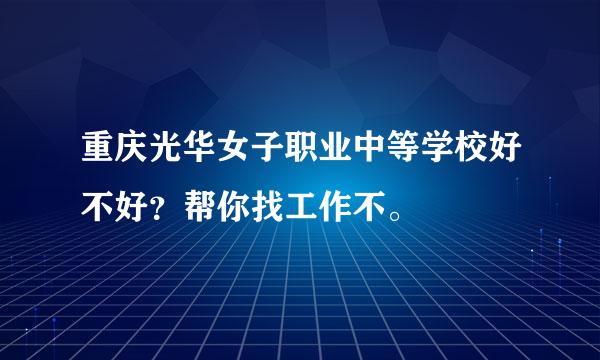 重庆光华女子职业中等学校好不好？帮你找工作不。