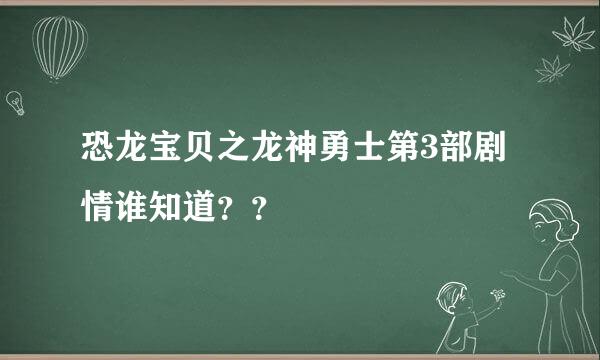 恐龙宝贝之龙神勇士第3部剧情谁知道？？