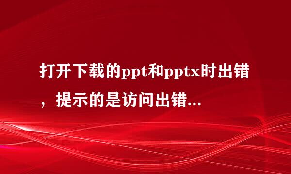 打开下载的ppt和pptx时出错，提示的是访问出错，排除了文件本身的问题。