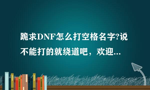 跪求DNF怎么打空格名字?说不能打的就绕道吧，欢迎各路黑客高手来访教教小弟。