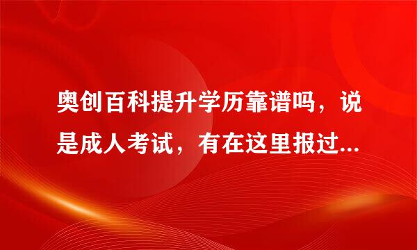 奥创百科提升学历靠谱吗，说是成人考试，有在这里报过名的朋友吗