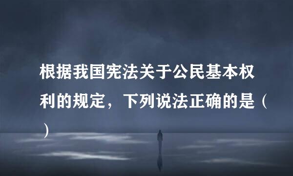 根据我国宪法关于公民基本权利的规定，下列说法正确的是（）