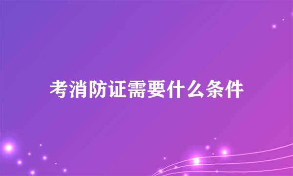 考消防证需要什么条件