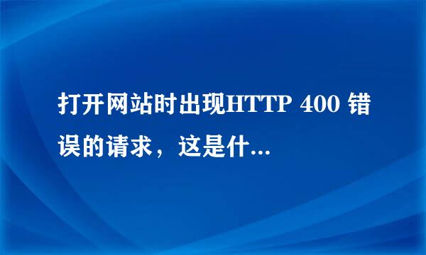 打开网站时出现HTTP 400 错误的请求，这是什么意思，要怎么解决？