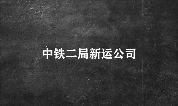 中铁二局新运公司