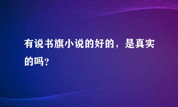 有说书旗小说的好的，是真实的吗？