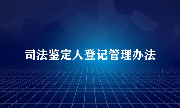 司法鉴定人登记管理办法