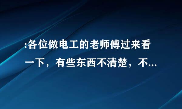 :各位做电工的老师傅过来看一下，有些东西不清楚，不知道你们能不能指导一下