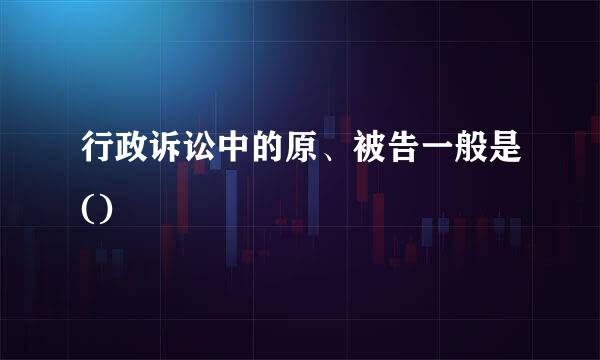 行政诉讼中的原、被告一般是()