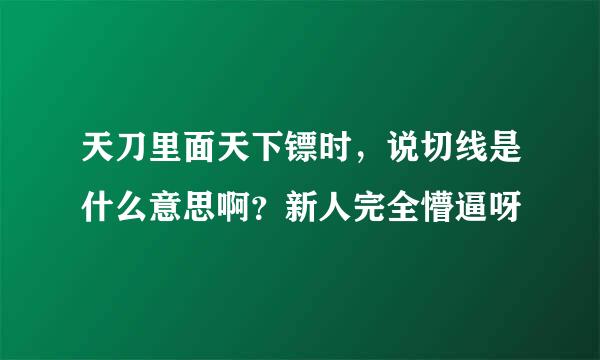 天刀里面天下镖时，说切线是什么意思啊？新人完全懵逼呀