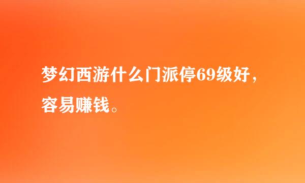 梦幻西游什么门派停69级好，容易赚钱。