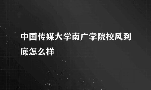 中国传媒大学南广学院校风到底怎么样