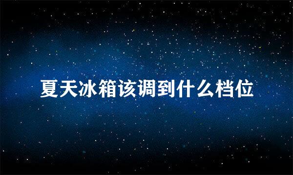 夏天冰箱该调到什么档位