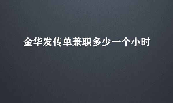 金华发传单兼职多少一个小时