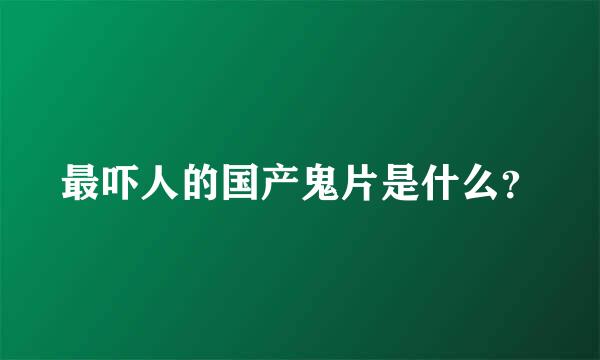 最吓人的国产鬼片是什么？