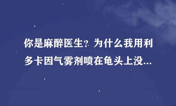 你是麻醉医生？为什么我用利多卡因气雾剂喷在龟头上没有效果？