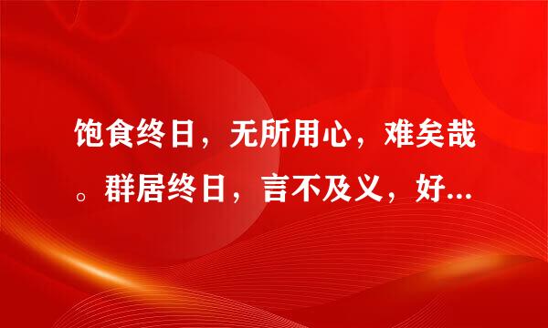 饱食终日，无所用心，难矣哉。群居终日，言不及义，好行小慧，难矣哉 详细点`啥意思`？