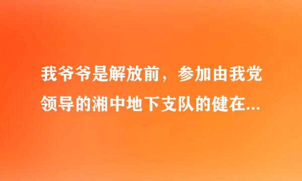 我爷爷是解放前，参加由我党领导的湘中地下支队的健在老人，年逾八旬，家住农村，能否得到相应的补助？