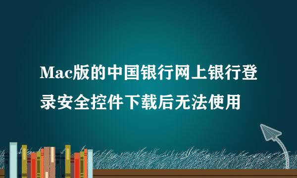 Mac版的中国银行网上银行登录安全控件下载后无法使用