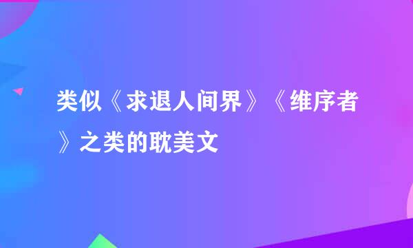 类似《求退人间界》《维序者》之类的耽美文