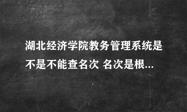 湖北经济学院教务管理系统是不是不能查名次 名次是根据所有科目成绩之和来排的吗